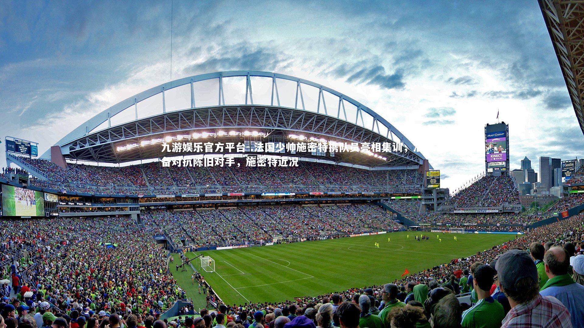 九游娱乐官方平台-.法国少帅施密特携队员亮相集训，准备对抗陈旧对手，施密特近况