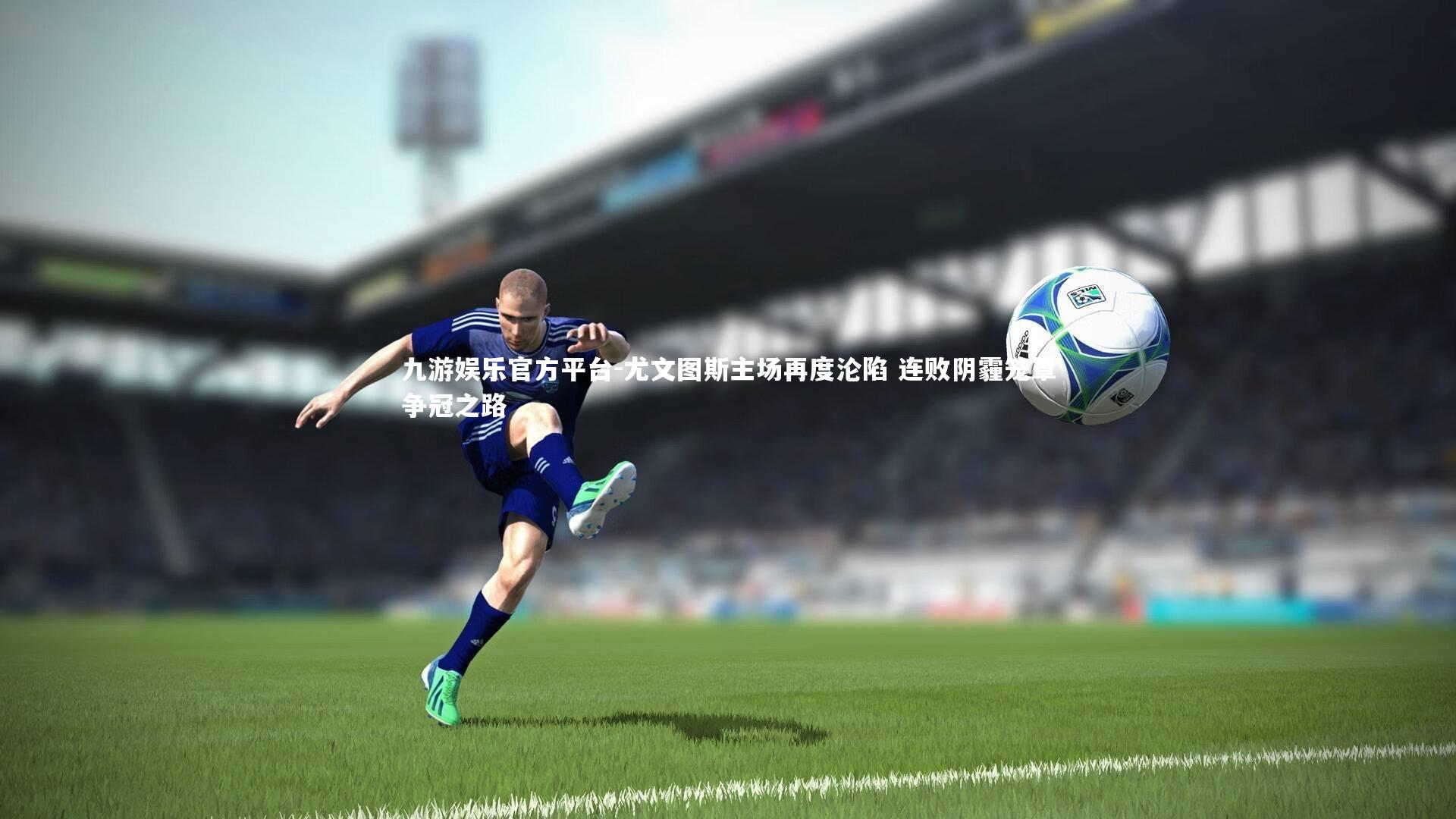 尤文图斯主场再度沦陷 连败阴霾笼罩争冠之路