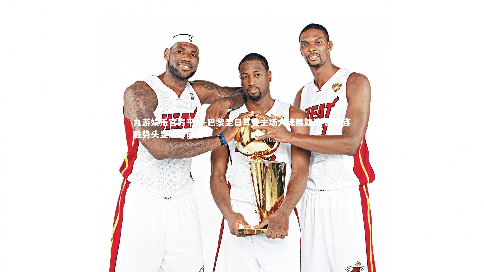 巴黎圣日耳曼主场大捷展雄风 雄鹿连胜势头显冠军前程