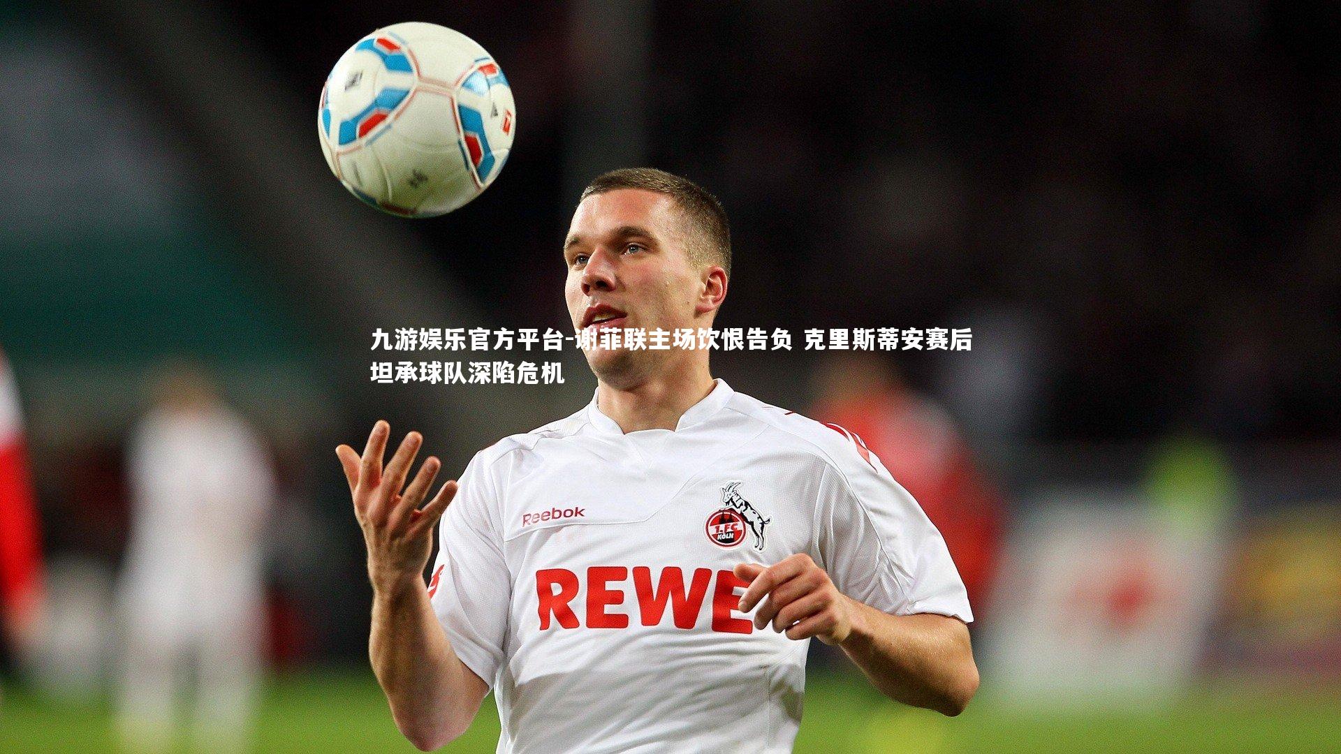 九游娱乐官方平台-谢菲联主场饮恨告负 克里斯蒂安赛后坦承球队深陷危机