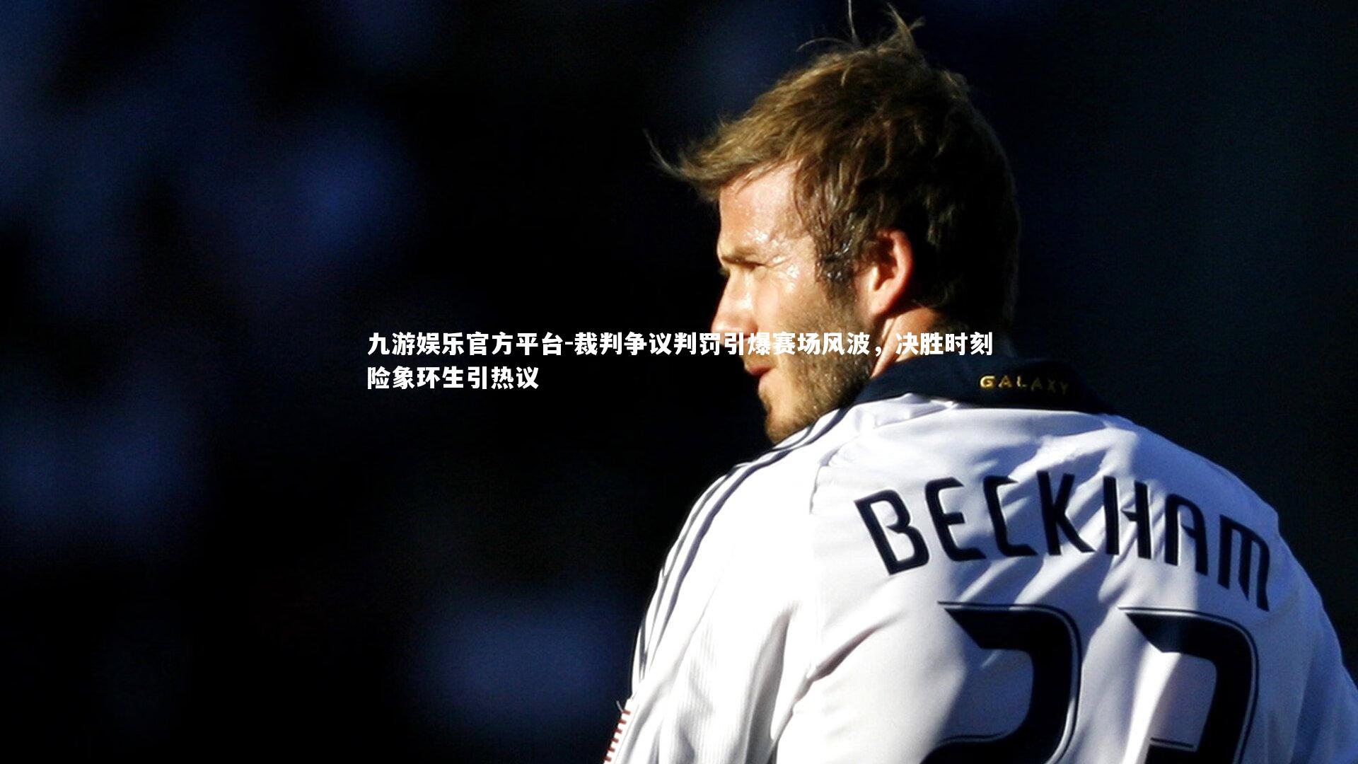 裁判争议判罚引爆赛场风波，决胜时刻险象环生引热议