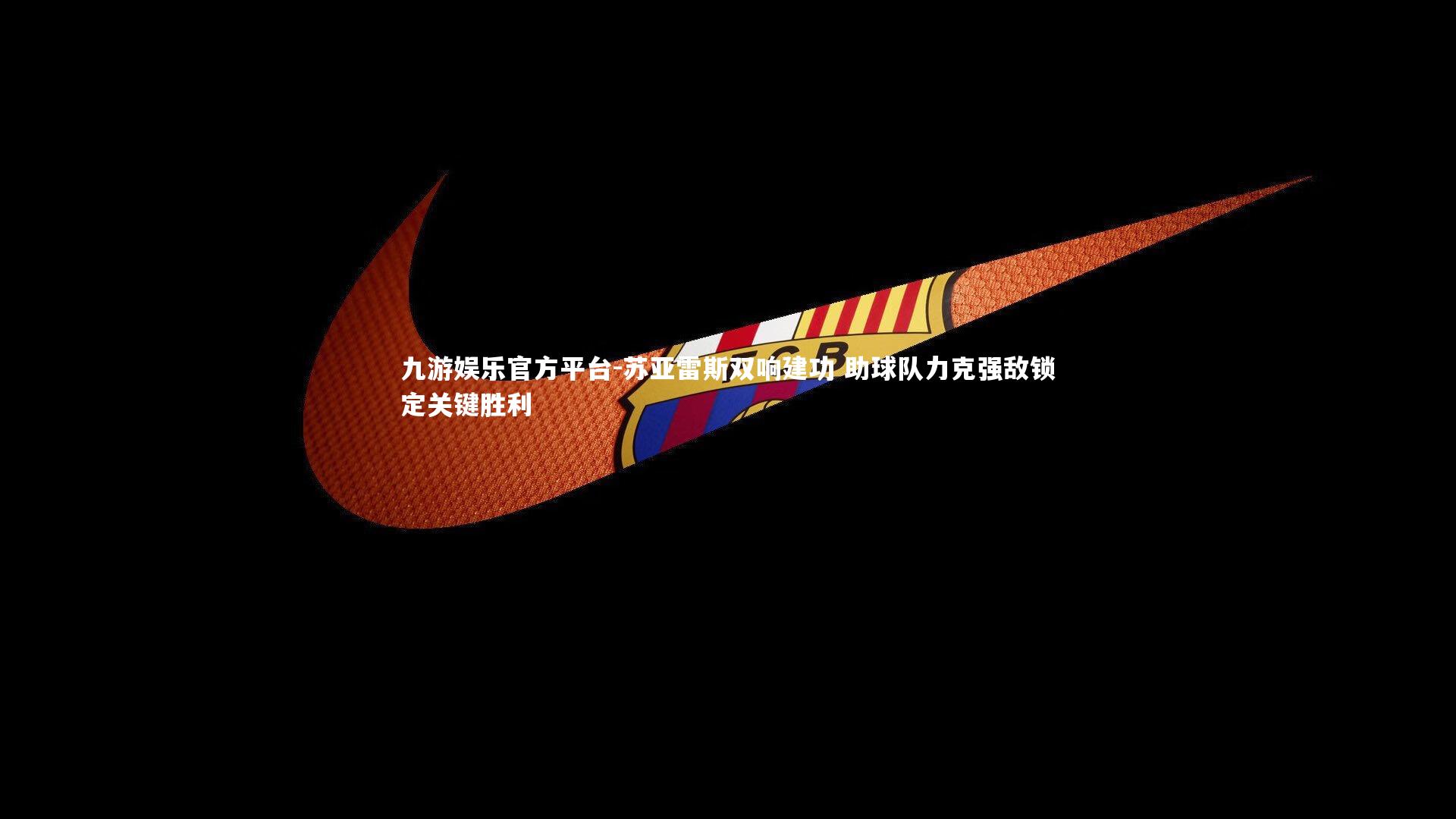 九游娱乐官方平台-苏亚雷斯双响建功 助球队力克强敌锁定关键胜利