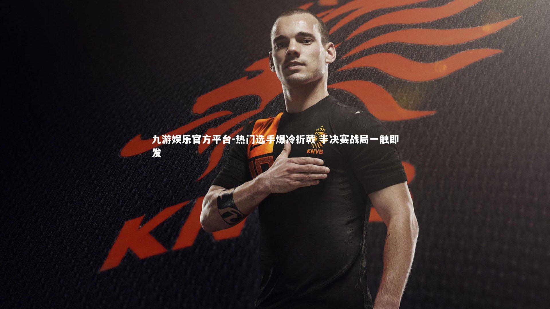 九游娱乐官方平台-热门选手爆冷折戟 半决赛战局一触即发