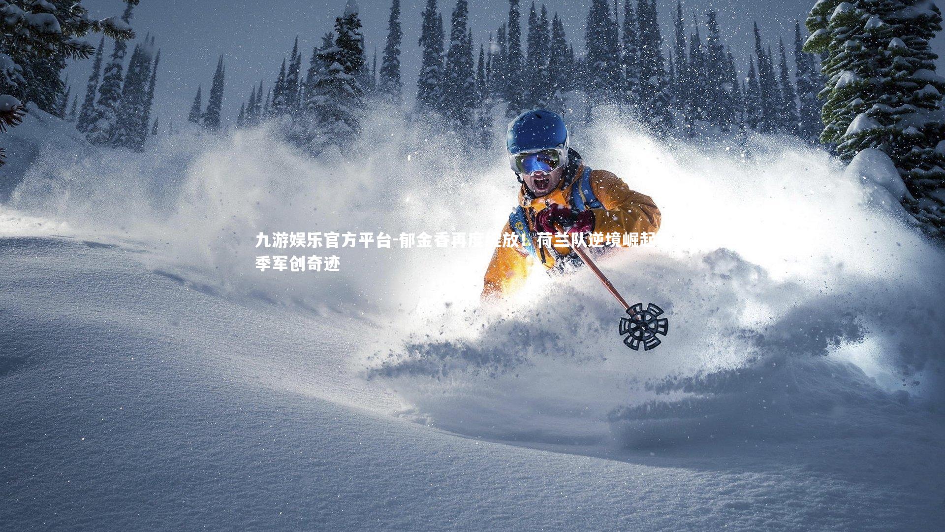 九游娱乐官方平台-郁金香再度绽放！荷兰队逆境崛起勇夺季军创奇迹