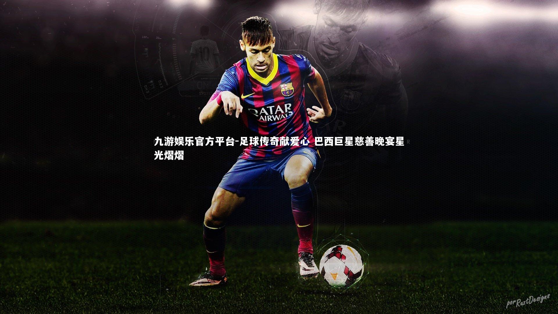 九游娱乐官方平台-足球传奇献爱心 巴西巨星慈善晚宴星光熠熠