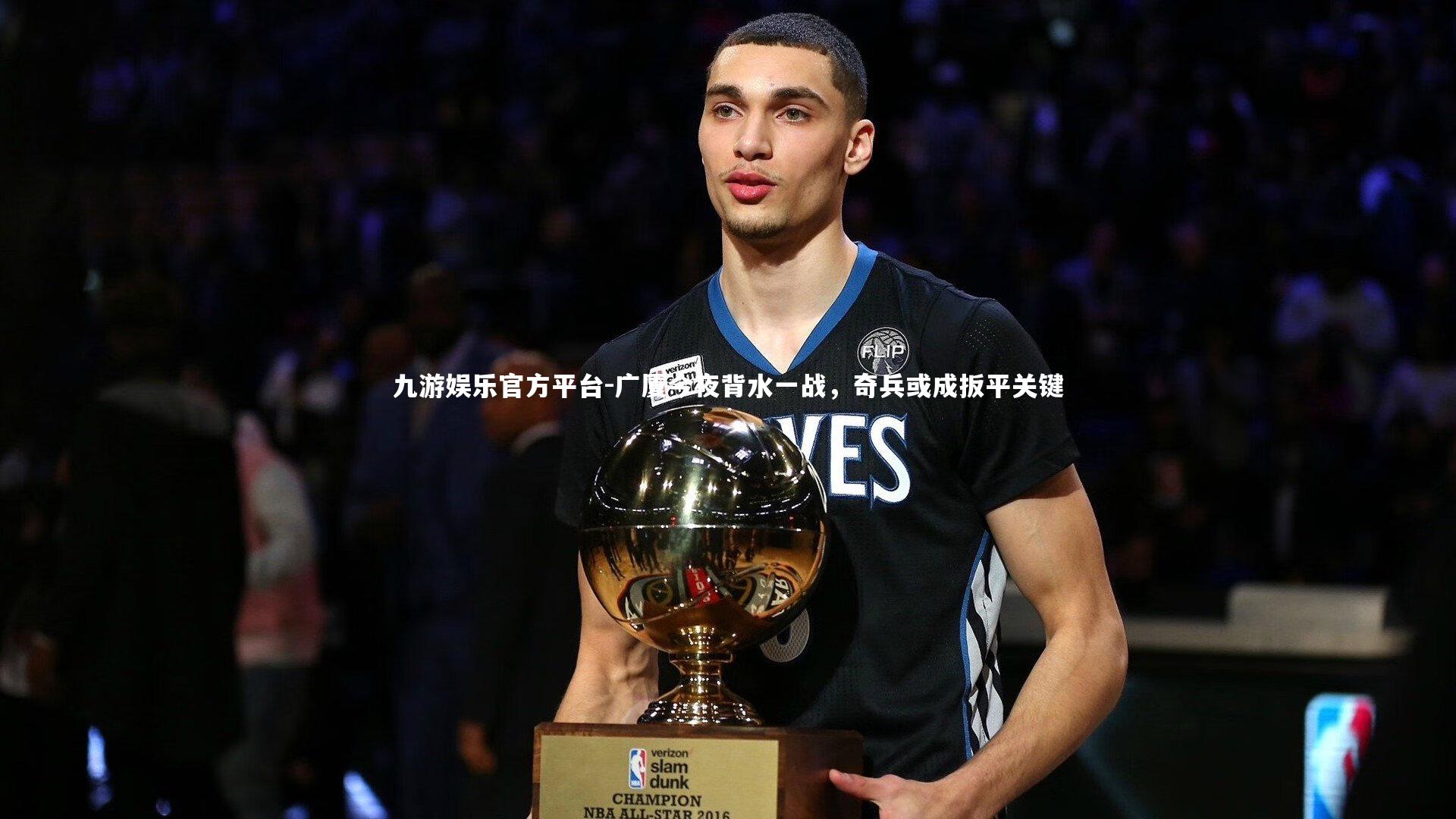 九游娱乐官方平台-广厦今夜背水一战，奇兵或成扳平关键