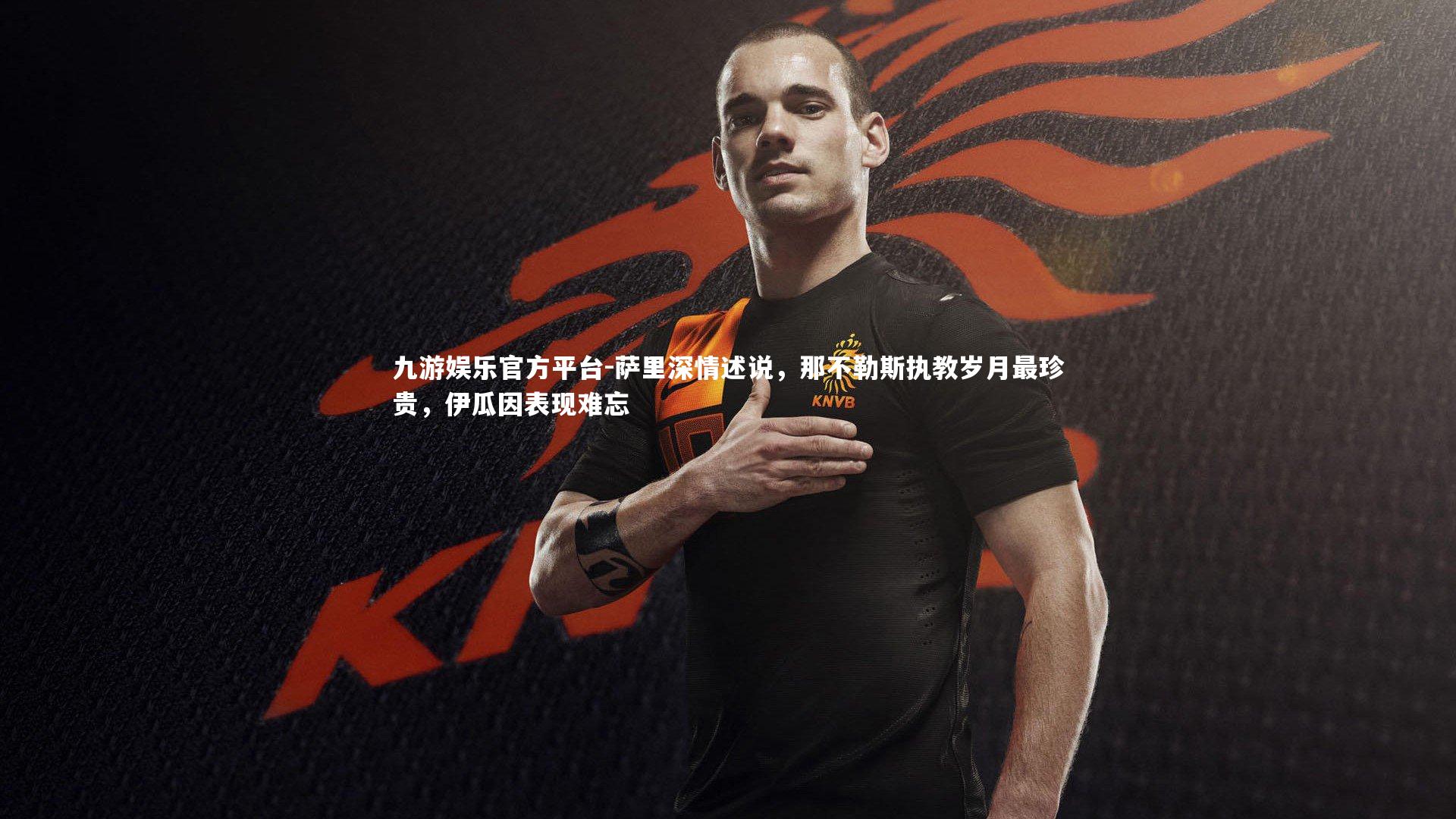 萨里深情述说，那不勒斯执教岁月最珍贵，伊瓜因表现难忘